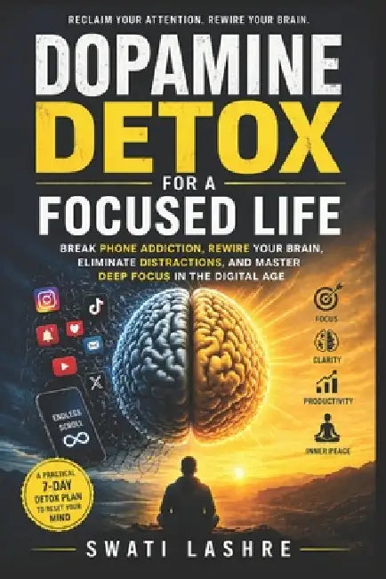 Dopamine Detox for a Focused Life: Break Phone Addiction, Rewire Your Brain, Eliminate Distractions, and Master Deep Focus in the Digital Age by Yogesh Suryavanshi, Swati Lashre