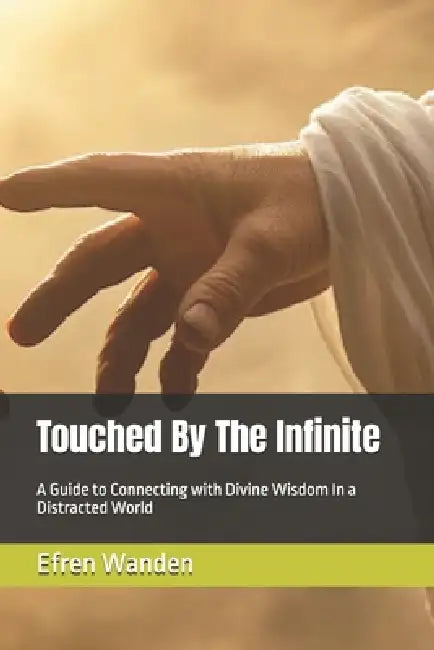 Touched By The Infinite: A Guide to Connecting with Divine Wisdom In a Distracted World by Efren Wanden