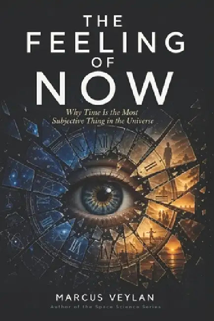 The Feeling of Now: Why Time Is the Most Subjective Thing in the Universe by Marcus Veylan