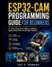 ESP32-CAM Programming Guide for Beginners: Practical Steps for Building Intelligent Image-Based Microcontroller Projects by Jeff P. Newman