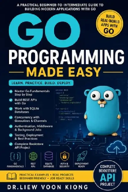Go Programming Made Easy: Build Fast Back-End Applications, REST APIs, CLIs, Concurrency Projects, and Cloud-Ready Services with Go by Voon Kiong Liew