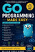 Go Programming Made Easy: Build Fast Back-End Applications, REST APIs, CLIs, Concurrency Projects, and Cloud-Ready Services with Go by Voon Kiong Liew