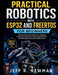 Practical Robotics with ESP32 and FreeRTOS for Beginners: Step-by-Step Instructions for Creating Autonomous Devices, Integrating Sensors, and Managing by Jeff P. Newman