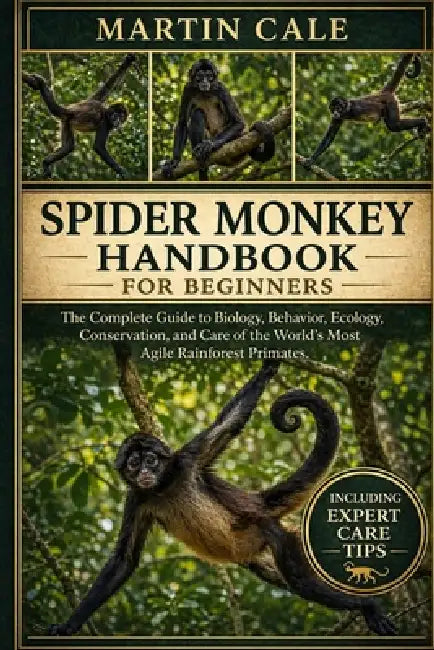 Spider Monkey Handbook: The Complete Guide to Biology, Behavior, Ecology, Conservation, and Care of the World's Most Agile Rainforest Primates. by Martin Cale