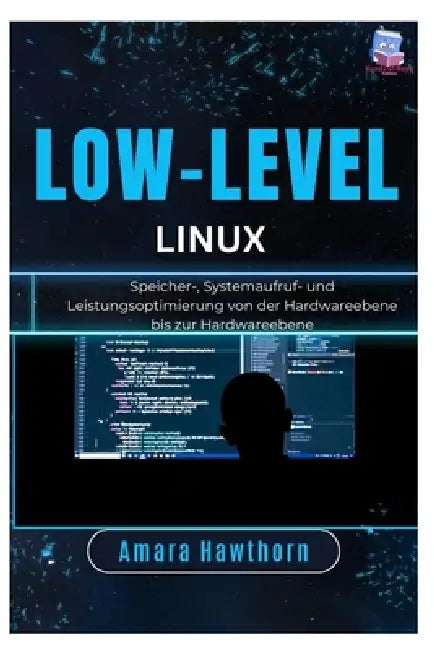 Low-Level Linux: Speicher-, Systemaufruf- und Leistungsoptimierung von der Hardwareebene bis zur Hardwareebene by Amara Hawthorn