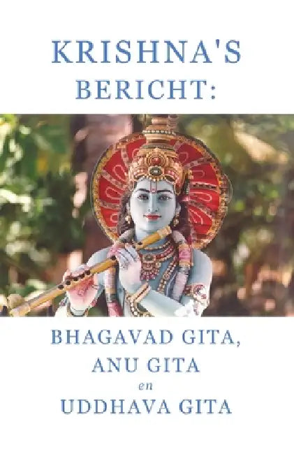 Krishna's bericht: Bhagavad Gita, Anu Gita en Uddhava Gita by Bhole Baba Giri