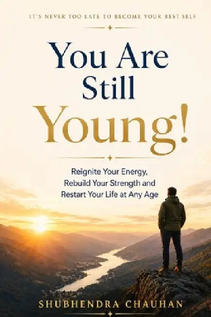 You Are Still Young!: Reignite Your Energy, Rebuild Your Strength, and Restart Your Life at Any Age by Shubhendra Chauhan