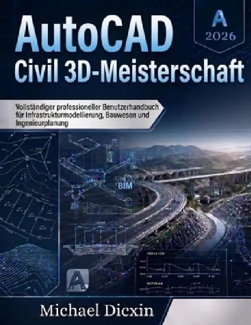 AutoCAD Civil 3D-Meisterschaft: Vollständiger professioneller Benutzerhandbuch für Infrastrukturmodellierung, Bauwesen und Ingenieurplanung by Michael Dicxin