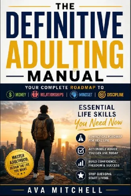 The Definitive Adulting Manual: Your Complete Roadmap to Money, Relationships, Mindset & Discipline. Essential Life Skills You Need Now by Ava Mitchell