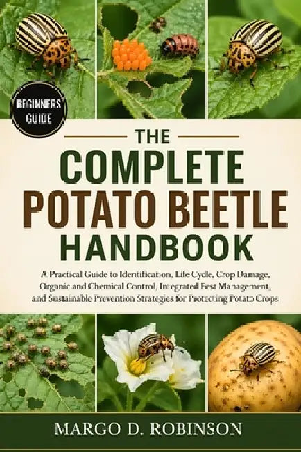 The Complete Potato Beetle Handbook: A Practical Guide to Identification, Life Cycle, Crop Damage, Organic and Chemical Control, Integrated Pest Manag by Margo D. Robinson