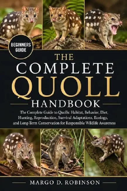 The Complete Quoll Handbook: The Complete Guide to Quolls: Habitat, Behavior, Diet, Hunting, Reproduction, Survival Adaptations, Ecology, and Long-Ter by Margo D. Robinson