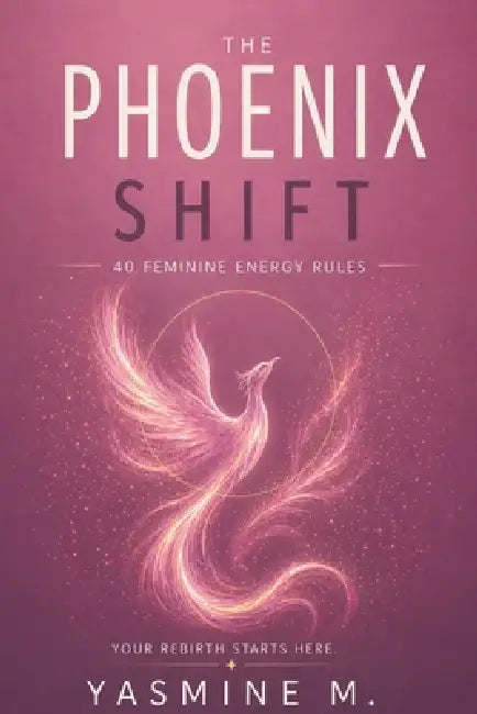 The Phoenix Shift: 40 Feminine Energy Rules to Build Confidence, Set Boundaries, and Stop Overgiving by Yasmine M