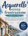 Acquerello senza frustrazione (edizione 2026): Un sistema adatto ai principianti per controllare finalmente il sanguinamento, correggere errori e otte by Craft Logan