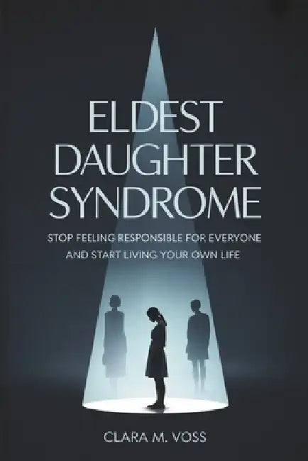Eldest Daughter Syndrome: Stop Feeling Responsible for Everyone and Start Living Your Own Life by Clara M. Voss