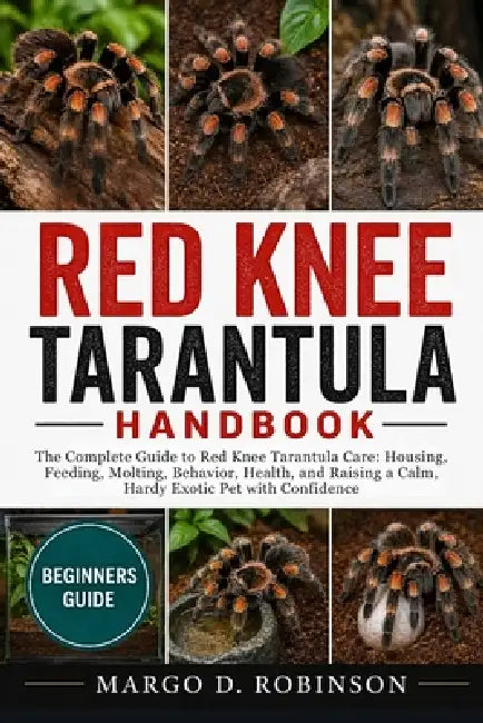 Red Knee Tarantula Handbook: The Complete Guide to Red Knee Tarantula Care: Housing, Feeding, Molting, Behavior, Health, and Raising a Calm, Hardy Exo by Margo D. Robinson