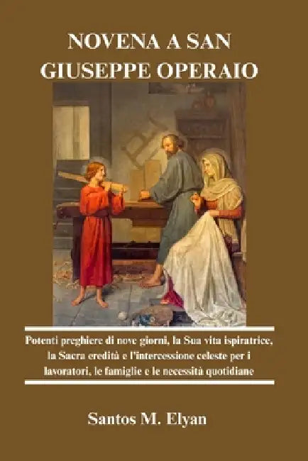 Novena a San Giuseppe Operaio: Potenti preghiere di nove giorni, la Sua vita ispiratrice, la Sacra eredità e l'intercessione celeste per i lavoratori, by Santos M. Elyan