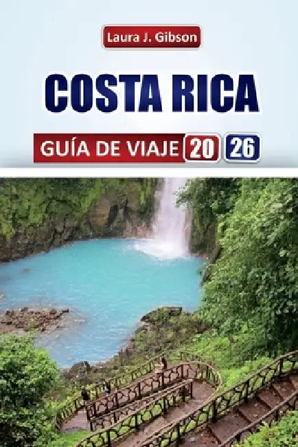 Costa Rica Guía de Viaje 2026: Explora playas, volcanes, selvas tropicales y fauna con itinerarios prácticos, consejos locales y conocimientos cultura by Laura J. Gibson