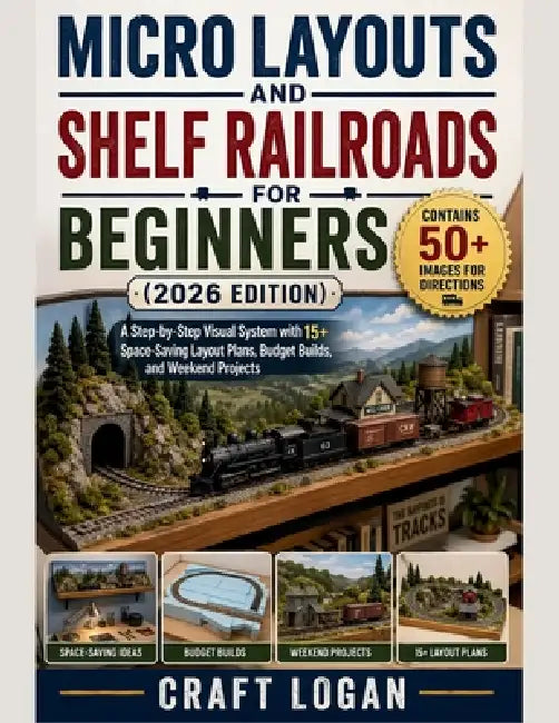 Micro Layouts and Shelf Railroads for Beginners (2026 Edition): A Step-by-Step Visual System with 15+ SpaceSaving Layout Plans, Budget Builds, and Wee by Craft Logan