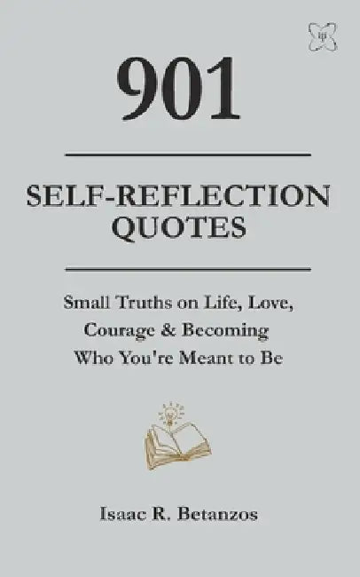 901 Self-Reflection Quotes: Small Truths on Life, Love, Courage & Becoming Who You're Meant to Be by Nicha Nueang, Isaac R. Betanzos