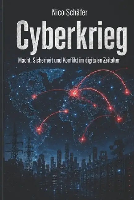 Cyberkrieg: Macht, Sicherheit und Konflikt im digitalen Zeitalter by Nico Schäfer