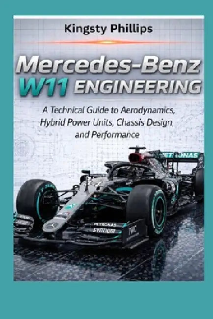 Mercedes-Benz W11 Engineering: A Technical Guide to Aerodynamics, Hybrid Power Units, Chassis Design, and Performance by Kingsty Phillips