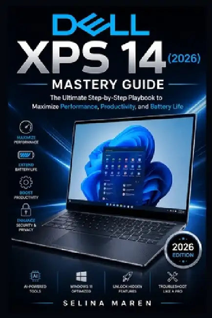Dell XPS 14 (2026) Mastery Guide: The Ultimate Step-by-Step Playbook to Maximize Performance, Productivity, and Battery Life by Selina Maren