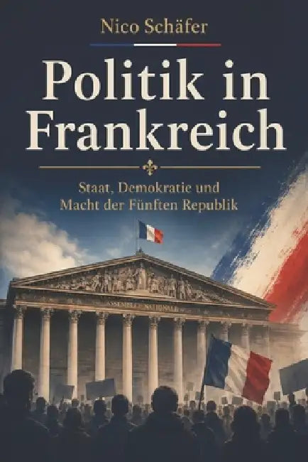 Politik in Frankreich: Staat, Demokratie und Macht der Fünften Republik by Nico Schäfer
