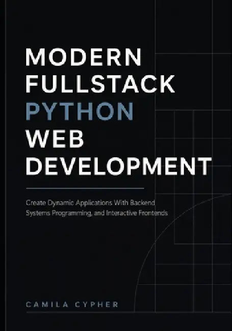 Modern Fullstack Python Web Development: Create Dynamic Applications With Backend Systems Programming, and Interactive Frontend by Camila Cypher