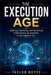 The Execution Age: Building, Deploying, and Governing Autonomous AI Systems in the Agentic Era by Taylor Royce