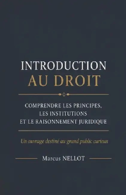 Introduction Au Droit: Comprendre les principes, les institutions et le raisonnement juridique Un ouvrage destiné au grand public curieux by Marcus Nellot