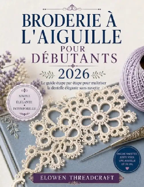 Broderie À l'Aiguille Pour Débutants 2026: Le guide étape par étape pour maîtriser la dentelle élégante sans navette by Elowen Threadcraft
