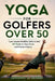 Yoga for Golfers Over 50: Low-Impact Mobility Drills to Add 20 Yards to Your Drive and Prevent Injury by Anthony B. Clarke