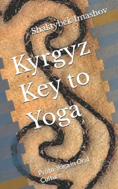 Kyrgyz Key to Yoga: Proto-Yoga in Oral Culture by Shaktybek Imashov