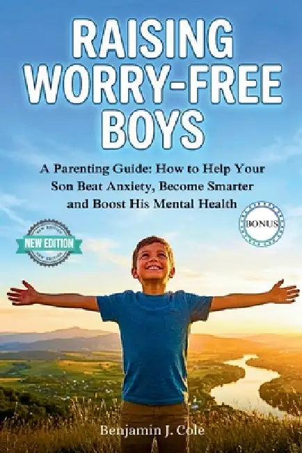 Raising Worry-Free Boys: A Parenting Guide: How to Help Your Son Beat Anxiety, Become Smarter and Boost His Mental Health by Benjamin J. Cole