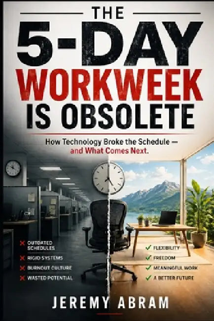 The 5-Day Workweek Is Obsolete: How Technology Broke the Schedule - and What Comes Next by Jeremy Abram
