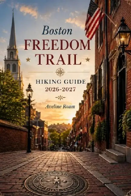 Boston Freedom Trail Hiking Guide 2026-2027: A Step by Step Walking Tour of America's Most Historic Path by Aveline Roam