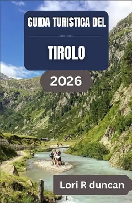 Guida Turistica del Tirolo 2026: Itinerari chiari, villaggi alpini, percorsi panoramici e una pianificazione pratica del viaggio per una vacanza in mo by Lori R. Duncan