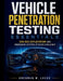 Vehicle Penetration Testing Essentials: CAN Bus Exploitation and Embedded System Attacks Explained by Brennan M. Locke