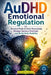 AuDHD Emotional Regulation: Practical Tools to Calm Overwhelm, Manage Sensory Overload, and Build Daily Stability by Nathaniel Stonebrook