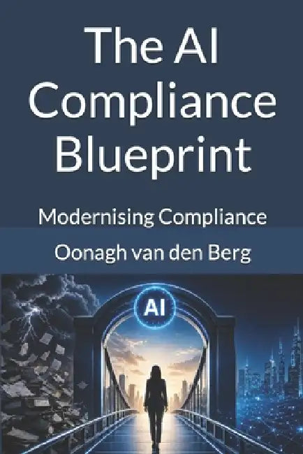 The AI Compliance Blueprint: Modernising Compliance by Oonagh Van Den Berg