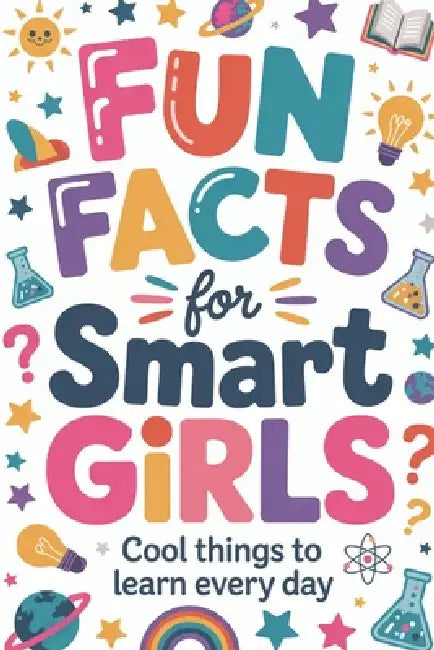 Fun Facts for Smart Girls: Cool Things to Learn Every Day by Avery Luna Hartwell