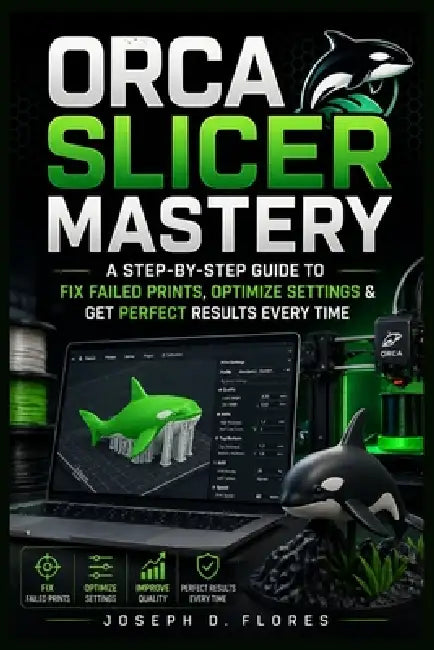 Orca Slicer Mastery: A Step-by-Step Guide to Fix Failed Prints, Optimize Settings & Get Perfect Results Every Time by Joseph D. Flores
