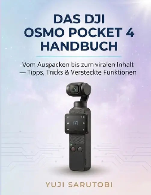 Das DJI Osmo Pocket 4 Handbuch: Vom Auspacken zu viralen Inhalten - Tipps, Tricks & versteckte Funktionen by Yuji Sarutobi