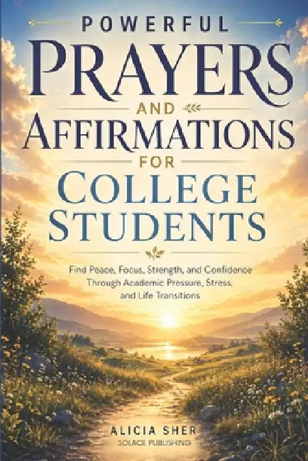 Powerful Prayers and Affirmations for College Students: Find Peace, Focus, Strength, and Confidence Through Academic Pressure, Stress, and Life Transi by Solace Publishing