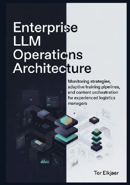 Enterprise LLM Operations Architecture: Monitoring strategies, adaptive training pipelines, and content orchestration for experienced logistics manage by Tor Elkjaer