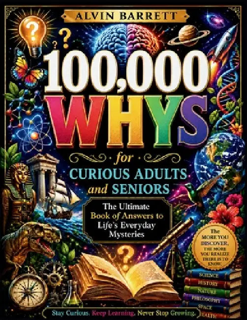 100,000 WHY QUESTIONS for Curious Adults and Seniors: The Ultimate Book of Answers to Life's Everyday Mysteries by Alvin Barrett
