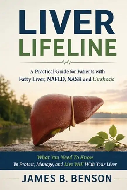 Liver life line: A Practical Guide for Patients with Fatty Liver, NAFLD, NASH & Cirrhosis by James B. Benson