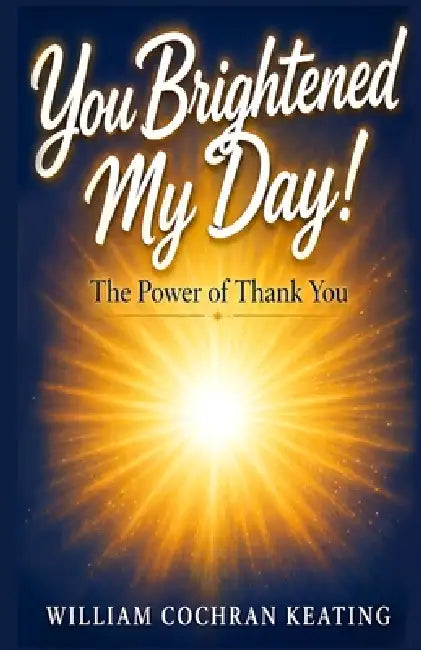 You Brightened My Day!: The Power of Thank You by William Cochran Keating