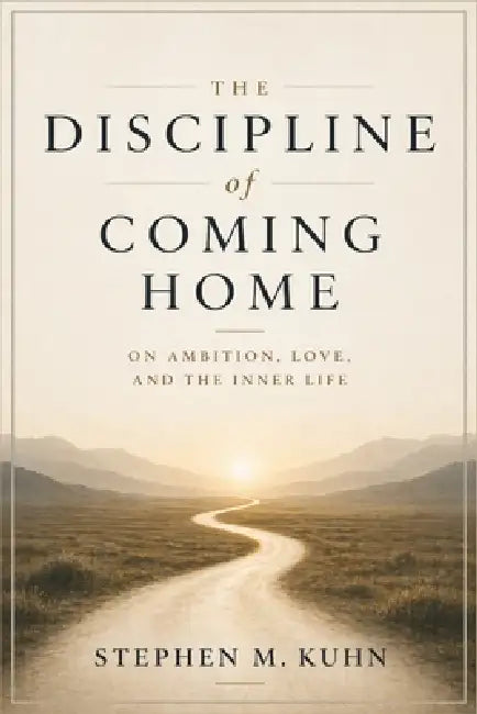 The Discipline of Coming Home: On Ambition, Love, and the Inner Life by Stephen Kuhn
