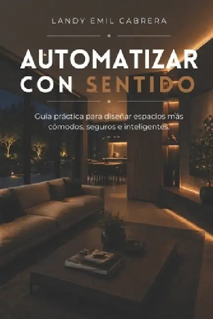 Automatizar Con Sentido: Guía práctica para diseñar espacios más cómodos, seguros e inteligentes. by Landy Emil Cabrera